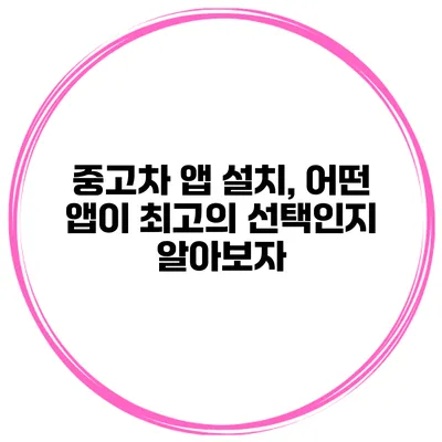 중고차 앱 설치, 어떤 앱이 최고의 선택인지 알아보자