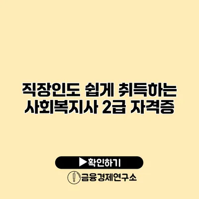 직장인도 쉽게 취득하는 사회복지사 2급 자격증