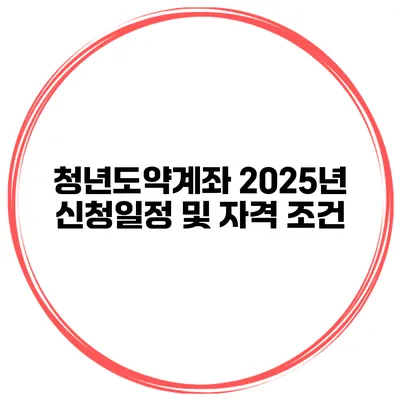 청년도약계좌 2025년 신청일정 및 자격 조건