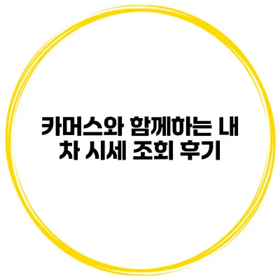 카머스와 함께하는 내 차 시세 조회 후기
