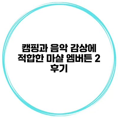 캠핑과 음악 감상에 적합한 마샬 엠버튼 2 후기