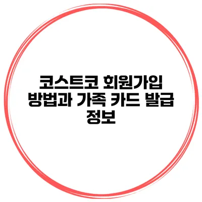 코스트코 회원가입 방법과 가족 카드 발급 정보