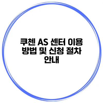 쿠첸 AS 센터 이용 방법 및 신청 절차 안내