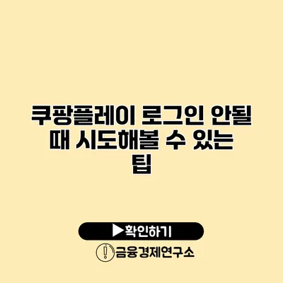 쿠팡플레이 로그인 안될 때 시도해볼 수 있는 팁