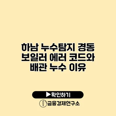 하남 누수탐지 경동 보일러 에러 코드와 배관 누수 이유