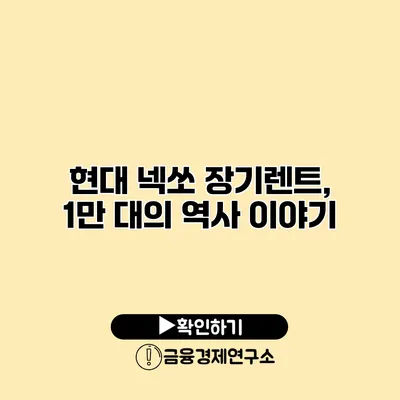 현대 넥쏘 장기렌트, 1만 대의 역사 이야기